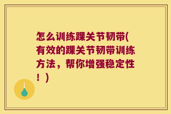 怎么训练踝关节韧带(有效的踝关节韧带训练方法,帮你增强稳定性!)