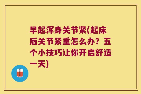 早起浑身关节紧(起床后关节紧重怎么办?五个小技巧让你开启舒适一天)