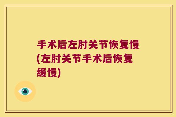 手术后左肘关节恢复慢(左肘关节手术后恢复缓慢) 手术后左肘关节恢复慢(左肘关节手术后恢复缓慢)