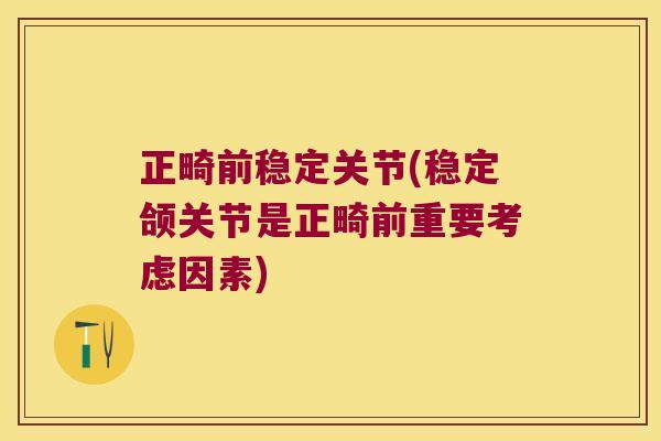 正畸前稳定关节(稳定颌关节是正畸前重要考虑因素)
