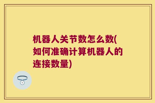 机器人关节数怎么数(如何准确计算机器人的连接数量)