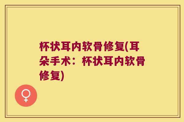 杯状耳内软骨修复(耳朵手术:杯状耳内软骨修复)