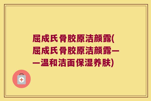 屈成氏骨胶原洁颜露(屈成氏骨胶原洁颜露——温和洁面保湿养肤) 屈成氏骨胶原洁颜露(屈成氏骨胶原洁颜露——温和洁面保湿养肤)