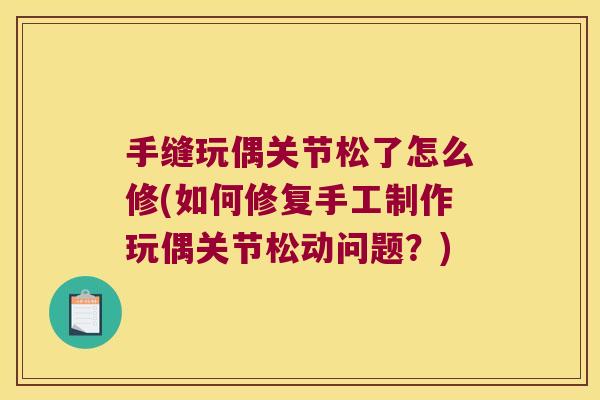 手缝玩偶关节松了怎么修(如何修复手工制作玩偶关节松动问题?)