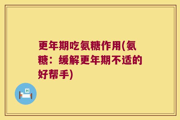 更年期吃氨糖作用(氨糖:缓解更年期不适的好帮手)