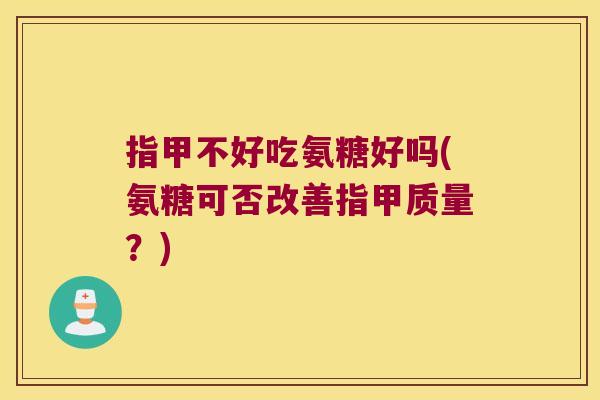 指甲不好吃氨糖好吗(氨糖可否改善指甲质量?)