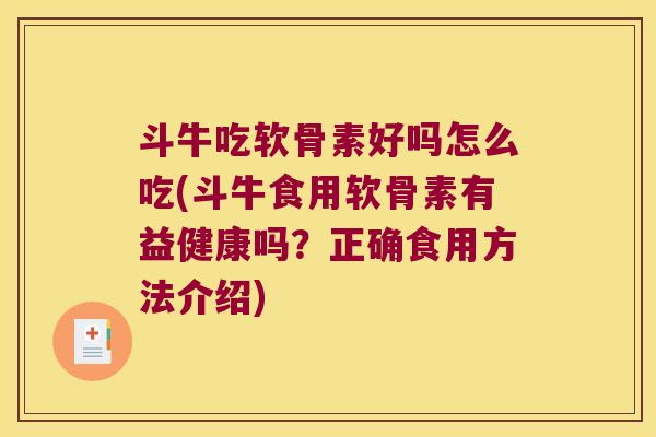 斗牛吃软骨素好吗怎么吃(斗牛食用软骨素有益健康吗?正确食用方法介绍)