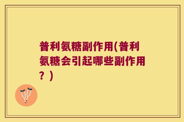 普利氨糖副作用(普利氨糖会引起哪些副作用?)