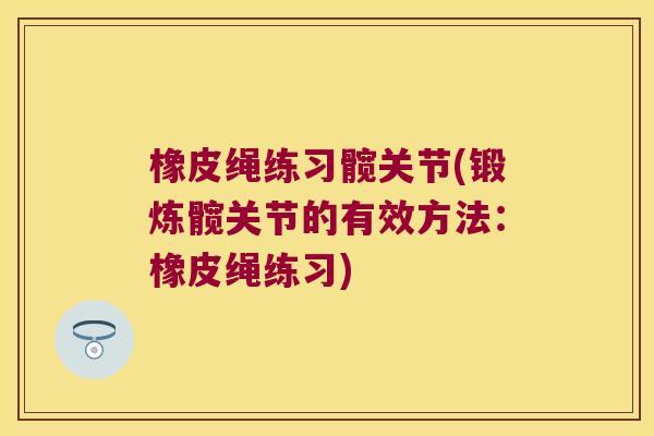 橡皮绳练习髋关节(锻炼髋关节的有效方法:橡皮绳练习)
