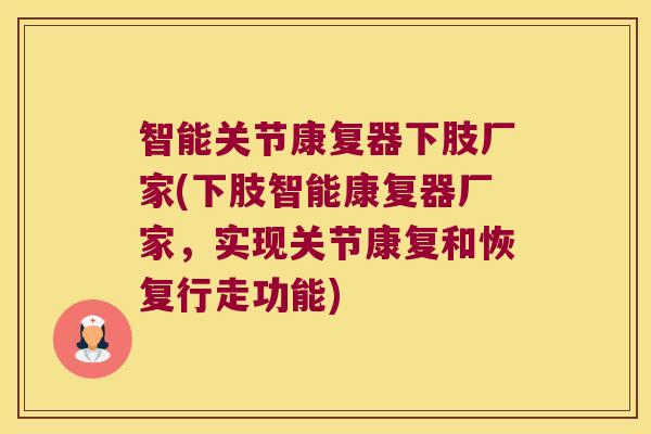 智能关节康复器下肢厂家(下肢智能康复器厂家,实现关节康复和恢复行走功能)