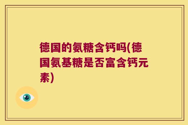 德国的氨糖含钙吗(德国氨基糖是否富含钙元素)