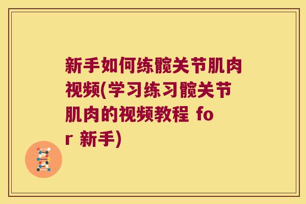 新手如何练髋关节肌肉视频(学习练习髋关节肌肉的视频教程 for 新手)