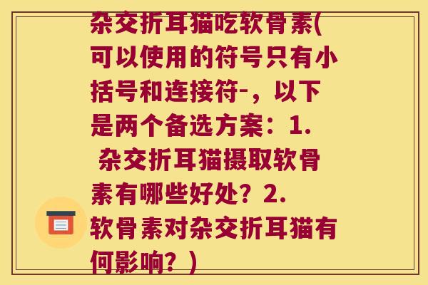 杂交折耳猫吃软骨素(可以使用的符号只有小括号和连接符-,以下是两个备选方案:1. 杂交折耳猫摄取软骨素有哪些好处?2. 软骨素对杂交折耳猫有何影响?)