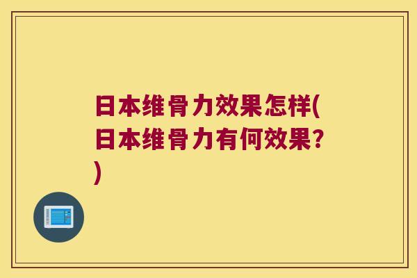 日本维骨力效果怎样(日本维骨力有何效果?)