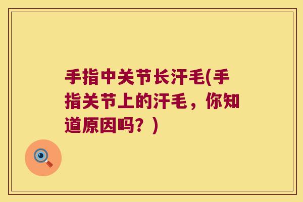 手指中关节长汗毛(手指关节上的汗毛,你知道原因吗?)