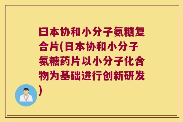 曰本协和小分子氨糖复合片(日本协和小分子氨糖药片以小分子化合物为基础进行创新研发)