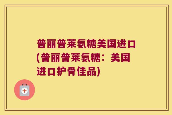 普丽普莱氨糖美国进口(普丽普莱氨糖:美国进口护骨佳品)