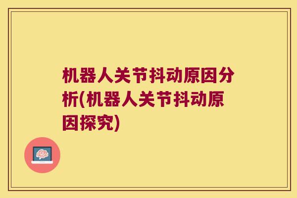 机器人关节抖动原因分析(机器人关节抖动原因探究)