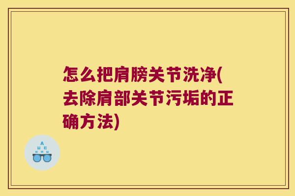 怎么把肩膀关节洗净(去除肩部关节污垢的正确方法)