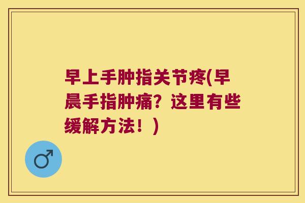 早上手肿指关节疼(早晨手指肿痛?这里有些缓解方法!)