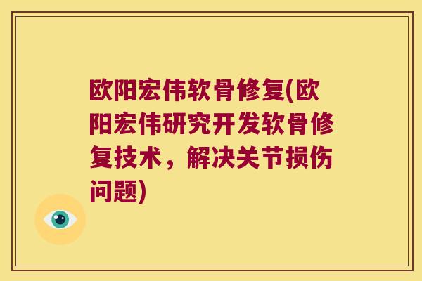 欧阳宏伟软骨修复(欧阳宏伟研究开发软骨修复技术,解决关节损伤问题)
