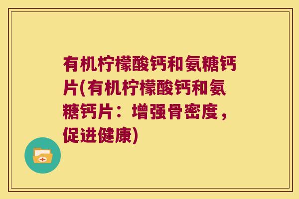 有机柠檬酸钙和氨糖钙片(有机柠檬酸钙和氨糖钙片:增强骨密度,促进健康)