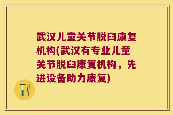 武汉儿童关节脱臼康复机构(武汉有专业儿童关节脱臼康复机构,先进设备助力康复)