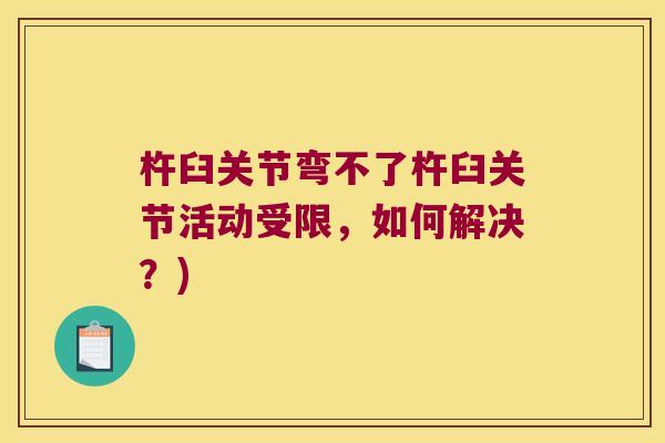 杵臼关节弯不了杵臼关节活动受限,如何解决?)