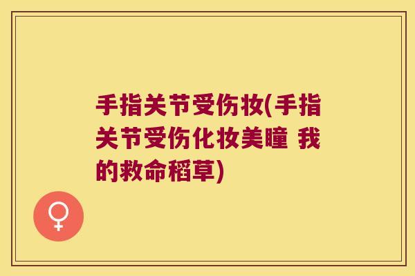 手指关节受伤妆(手指关节受伤化妆美瞳 我的救命稻草)