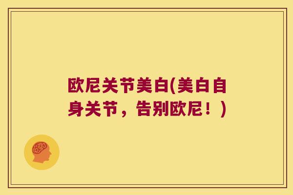 欧尼关节美白(美白自身关节,告别欧尼!)