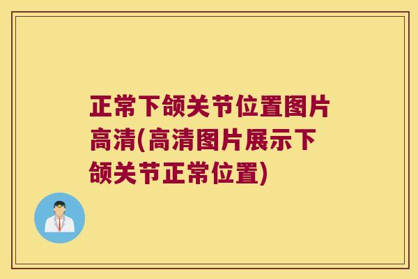 正常下颌关节位置图片高清(高清图片展示下颌关节正常位置) 正常下颌关节位置图片高清(高清图片展示下颌关节正常位置)