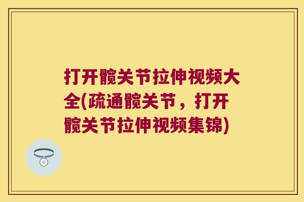 打开髋关节拉伸视频大全(疏通髋关节,打开髋关节拉伸视频集锦)
