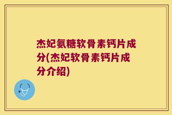 杰妃氨糖软骨素钙片成分(杰妃软骨素钙片成分介绍)