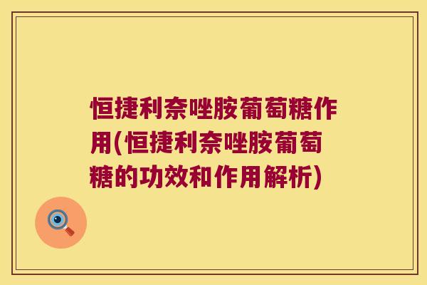 恒捷利奈唑胺葡萄糖作用(恒捷利奈唑胺葡萄糖的功效和作用解析)
