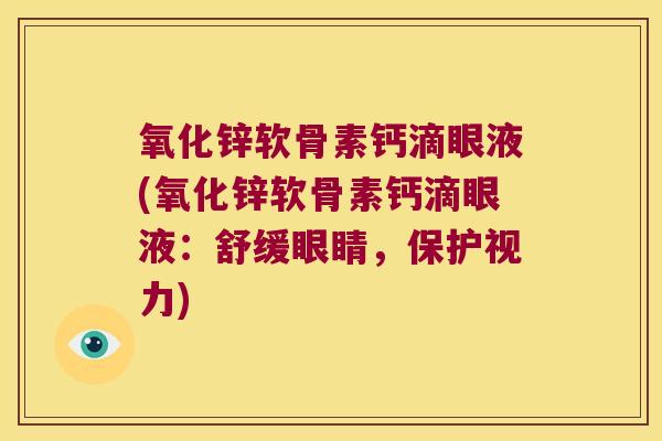 氧化锌软骨素钙滴眼液(氧化锌软骨素钙滴眼液:舒缓眼睛,保护视力)