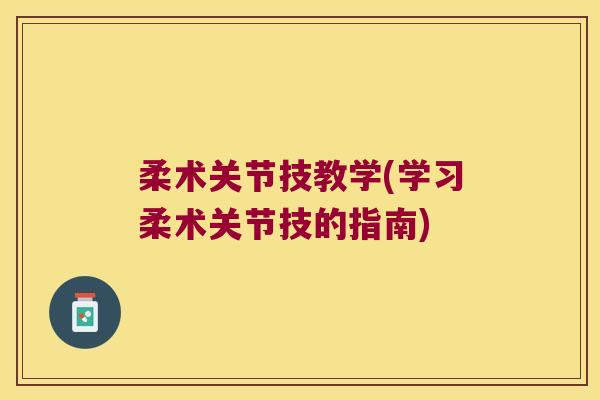柔术关节技教学(学习柔术关节技的指南)