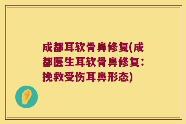 成都耳软骨鼻修复(成都医生耳软骨鼻修复:挽救受伤耳鼻形态)