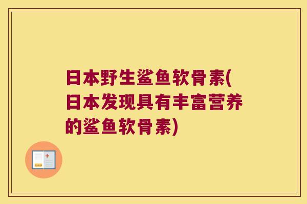 日本野生鲨鱼软骨素(日本发现具有丰富营养的鲨鱼软骨素)