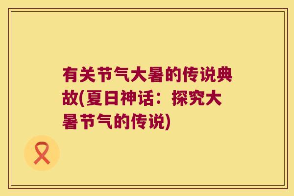 有关节气大暑的传说典故(夏日神话:探究大暑节气的传说)
