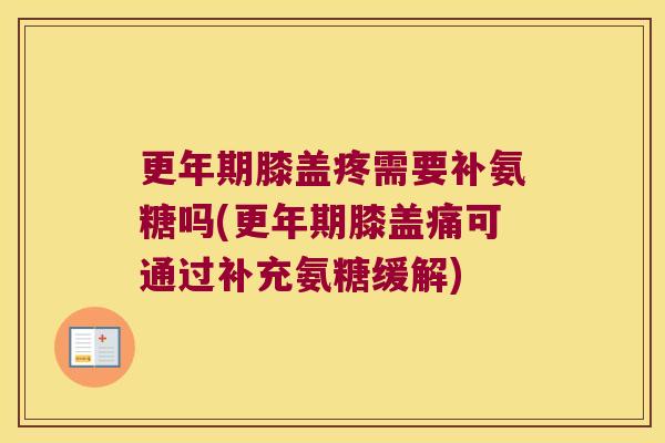 更年期膝盖疼需要补氨糖吗(更年期膝盖痛可通过补充氨糖缓解)