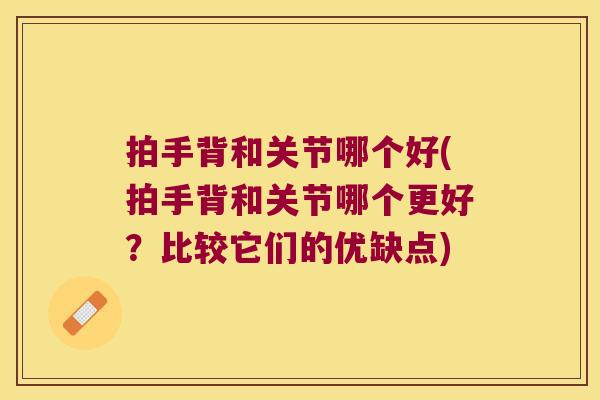 拍手背和关节哪个好(拍手背和关节哪个更好?比较它们的优缺点)