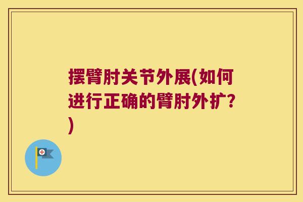 摆臂肘关节外展(如何进行正确的臂肘外扩?) 摆臂肘关节外展(如何进行正确的臂肘外扩?)