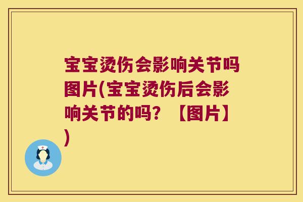 宝宝烫伤会影响关节吗图片(宝宝烫伤后会影响关节的吗?【图片】)