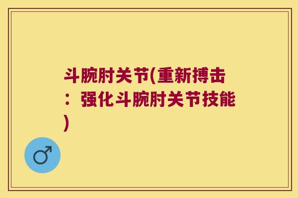 斗腕肘关节(重新搏击:强化斗腕肘关节技能)