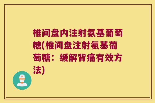 椎间盘内注射氨基葡萄糖(椎间盘注射氨基葡萄糖:缓解背痛有效方法)