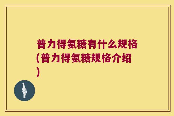 普力得氨糖有什么规格(普力得氨糖规格介绍)