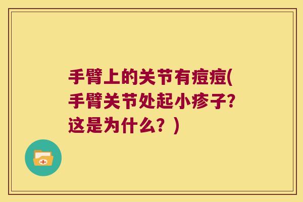 手臂上的关节有痘痘(手臂关节处起小疹子?这是为什么?)