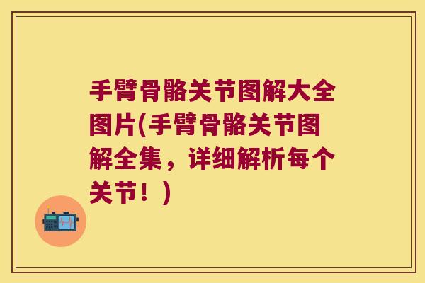 手臂骨骼关节图解大全图片(手臂骨骼关节图解全集，详细解析每个关节！)