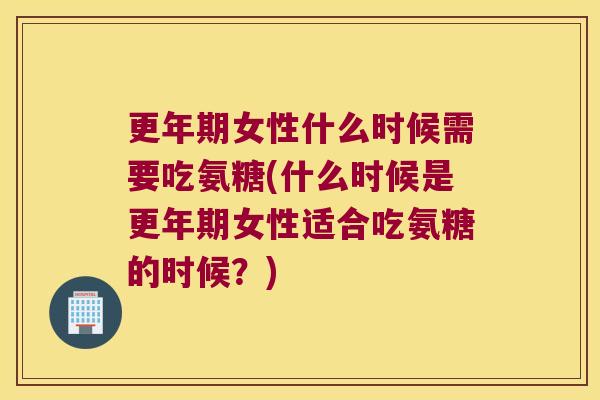 女性什么时候需要吃氨糖(什么时候是女性适合吃氨糖的时候?) 女性什么时候需要吃氨糖(什么时候是女性适合吃氨糖的时候?)