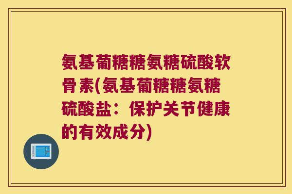 氨基葡糖糖氨糖硫酸软骨素(氨基葡糖糖氨糖硫酸盐:保护关节健康的有效成分)